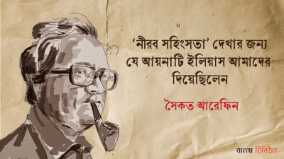 ‘নীরব সহিংসতা’ দেখার জন্য যে আয়নাটি ইলিয়াস আমাদের দিয়েছিলেন ।। পর্ব—২