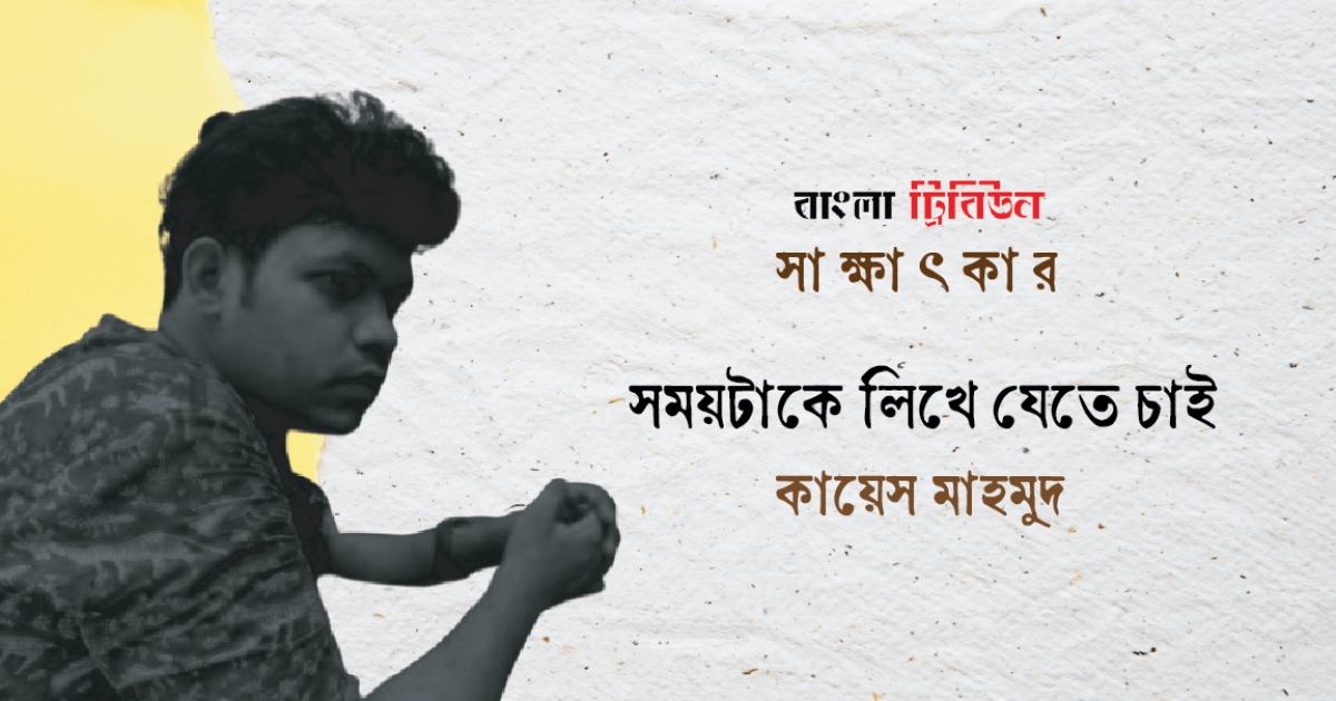 সময়টাকে লিখে যেতে চাই : কায়েস মাহমুদ