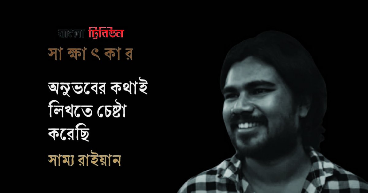 অনুভবের কথাই লিখতে চেষ্টা করেছি : সাম্য রাইয়ান