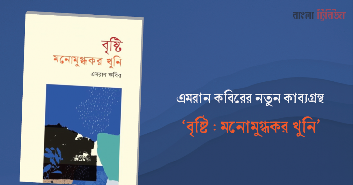 এমরান কবিরের নতুন কাব্যগ্রন্থ ‘বৃষ্টি : মনোমুগ্ধকর খুনি’