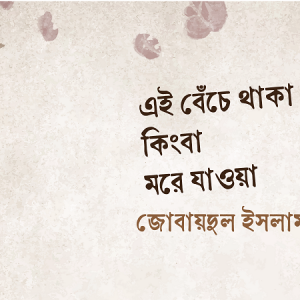 এই বেঁচে থাকা কিংবা মরে যাওয়া