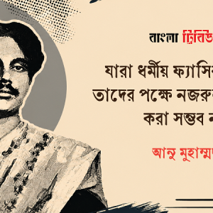 যারা ধর্মীয় ফ্যাসিবাদ চায়, তাদের পক্ষে নজরুলকে হজম করা সম্ভব নয়