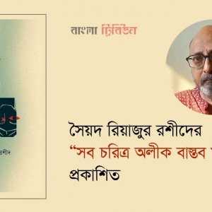 সৈয়দ রিয়াজুর রশীদের “সব চরিত্র অলীক বাস্তব মানবীয়” প্রকাশিত