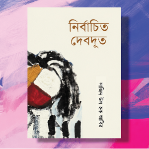 'নির্বাচিত দেবদূত' : নাগরিক জীবনের নিঃসঙ্গতা ও পুরুষতন্ত্রের মনস্তত্ত্ব 