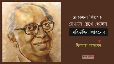 প্রকাশনা শিল্পকে যেখানে রেখে গেলেন মহিউদ্দিন আহমেদ