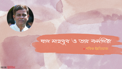'খান মাহবুব ও তার কর্মনিষ্ঠা'