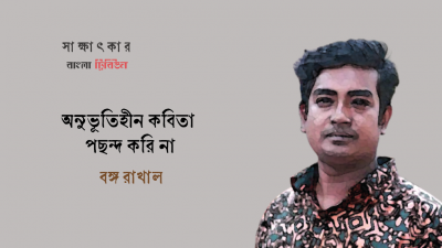 অনুভূতিহীন কবিতা পছন্দ করি না : বঙ্গ রাখাল