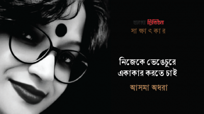 নিজেকে ভেঙেচুরে একাকার করতে চাই : আসমা অধরা
