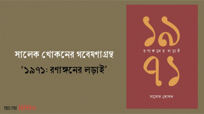 সালেক খোকনের গবেষণাগ্রন্থ ‘১৯৭১: রণাঙ্গনের লড়াই’