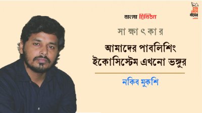 আমাদের পাবলিশিং ইকোসিস্টেম এখনো ভঙ্গুর : নকিব মুকশি