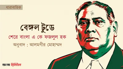 শেরে বাংলা এ কে ফজলুল হকের 'বেঙ্গল টুডে' ।। পর্ব—০১